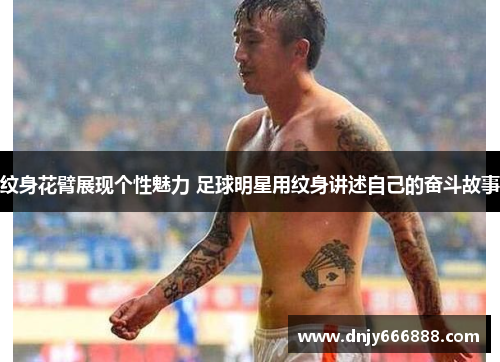 纹身花臂展现个性魅力 足球明星用纹身讲述自己的奋斗故事