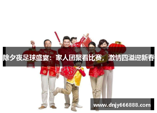 除夕夜足球盛宴：家人团聚看比赛，激情四溢迎新春