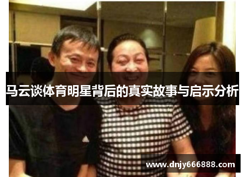 马云谈体育明星背后的真实故事与启示分析