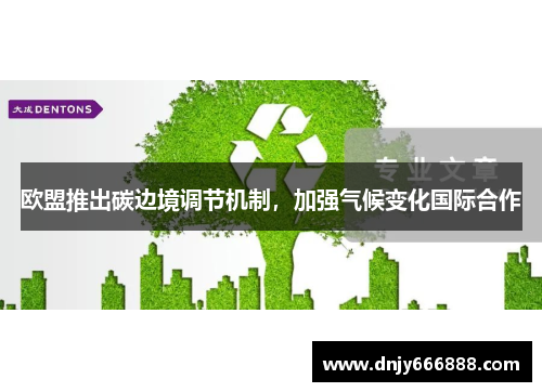 欧盟推出碳边境调节机制，加强气候变化国际合作
