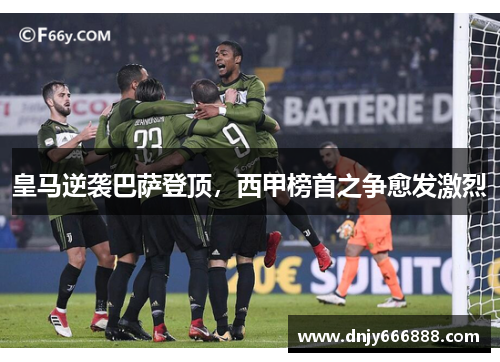 皇马逆袭巴萨登顶，西甲榜首之争愈发激烈