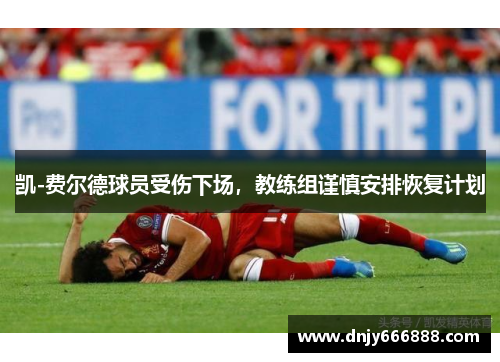 凯-费尔德球员受伤下场，教练组谨慎安排恢复计划